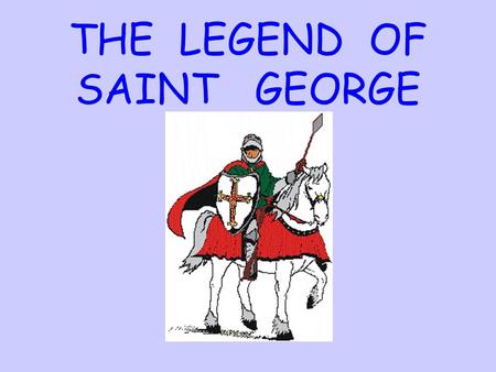 THE LEGEND OF SAINT GEORGE. Once upon a time, in a far away village, there lived a fierce dragon. Narrator.