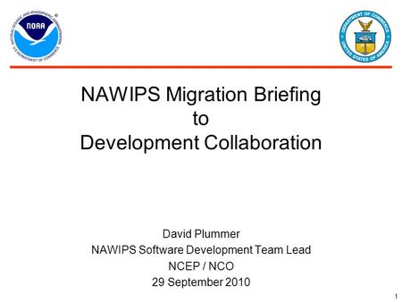 1 NAWIPS Migration Briefing to Development Collaboration David Plummer NAWIPS Software Development Team Lead NCEP / NCO 29 September 2010.