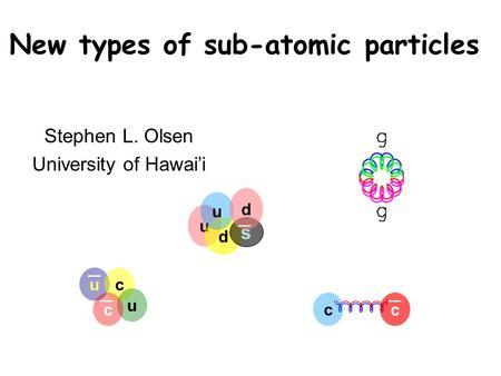 New types of sub-atomic particles Stephen L. Olsen University of Hawai’i uc u ccc u d u s d.