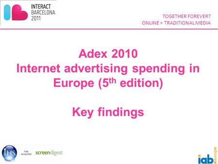 TOGETHER FOREVER? ONLINE + TRADITIONAL MEDIA Adex 2010 Internet advertising spending in Europe (5 th edition) Key findings.