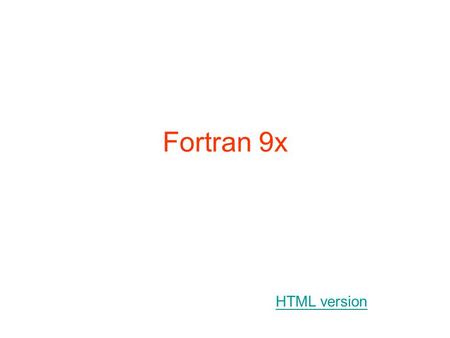 Fortran 9x HTML version. New F90 features Free source form Modules User-defined data types and operators Generic user-defined procedures Interface blocks.