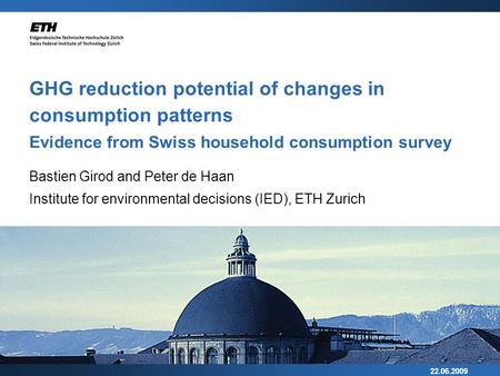 22.06.2009 GHG reduction potential of changes in consumption patterns Evidence from Swiss household consumption survey Bastien Girod and Peter de Haan.