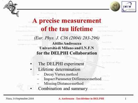 Nara, 14 September 2004A. Andreazza - Tau lifetime in DELPHI1 A precise measurement of the tau lifetime (Eur. Phys. J. C36 (2004) 283-296) Attilio Andreazza.