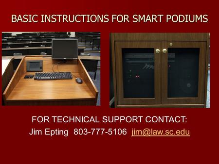 BASIC INSTRUCTIONS FOR SMART PODIUMS FOR TECHNICAL SUPPORT CONTACT: Jim Epting 803-777-5106