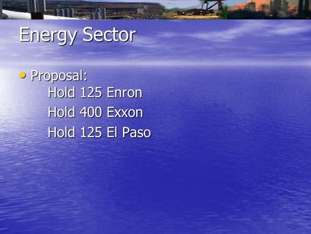 Energy Sector Proposal: Hold 125 Enron Proposal: Hold 125 Enron Hold 400 Exxon Hold 400 Exxon Hold 125 El Paso Hold 125 El Paso.