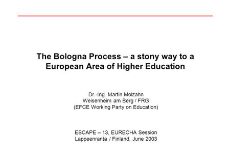 The Bologna Process – a stony way to a European Area of Higher Education Dr.-Ing. Martin Molzahn Weisenheim am Berg / FRG (EFCE Working Party on Education)
