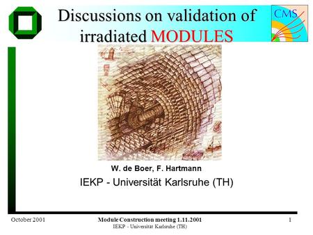October 2001Module Construction meeting 1.11.2001 IEKP - Universität Karlsruhe (TH) 1 Discussions on validation of irradiated MODULES W. de Boer, F. Hartmann.