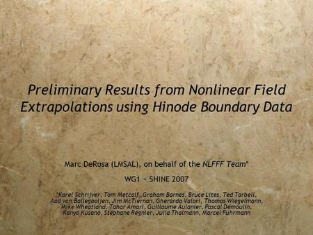 Preliminary Results from Nonlinear Field Extrapolations using Hinode Boundary Data Marc DeRosa (LMSAL), on behalf of the NLFFF Team* WG1 ~ SHINE 2007 *Karel.