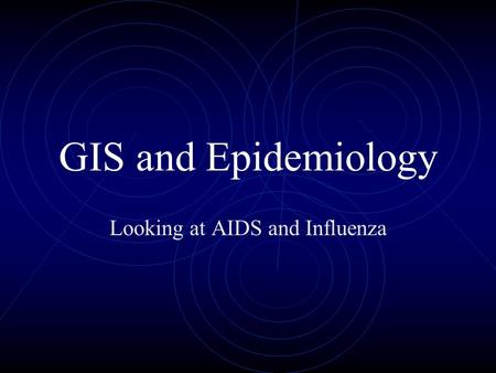 GIS and Epidemiology Looking at AIDS and Influenza.