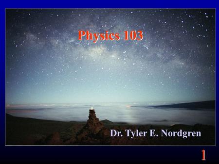 1 Physics 103 Dr. Tyler E. Nordgren. 1 Organization Lecture two days a week (Mon. and Wed.): –1 hour and 20 minutes –Lectures available on website Lab.