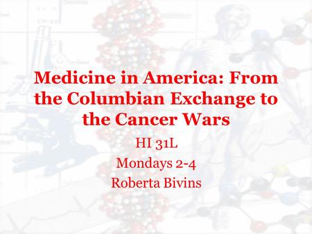 Medicine in America: From the Columbian Exchange to the Cancer Wars HI 31L Mondays 2-4 Roberta Bivins.