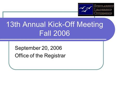 13th Annual Kick-Off Meeting Fall 2006 September 20, 2006 Office of the Registrar.