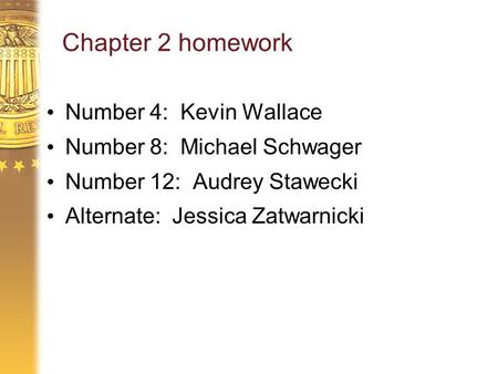 Chapter 2 homework Number 4: Kevin Wallace Number 8: Michael Schwager Number 12: Audrey Stawecki Alternate: Jessica Zatwarnicki.