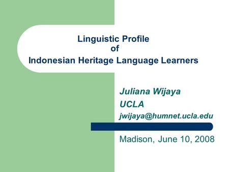 Linguistic Profile of Indonesian Heritage Language Learners Juliana Wijaya UCLA Madison, June 10, 2008.