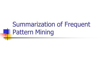 Summarization of Frequent Pattern Mining. What is FPM? Why being frequent is so important? Application of FPM Decision make/Business Software Debugging.