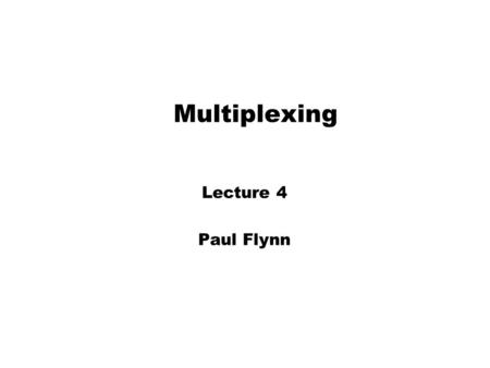 Multiplexing Lecture 4 Paul Flynn. Multiplexing Frequency Division Multiplexing zFDM zUseful bandwidth of medium exceeds required bandwidth of channel.