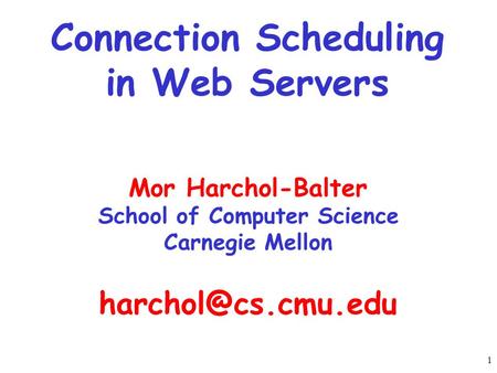 1 Connection Scheduling in Web Servers Mor Harchol-Balter School of Computer Science Carnegie Mellon