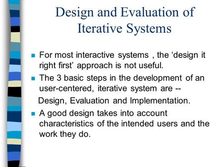 Design and Evaluation of Iterative Systems n For most interactive systems, the ‘design it right first’ approach is not useful. n The 3 basic steps in the.