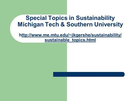 Special Topics in Sustainability Michigan Tech & Southern University  sustainable_topics.htmlttp://www.me.mtu.edu/~jkgershe/sustainability/