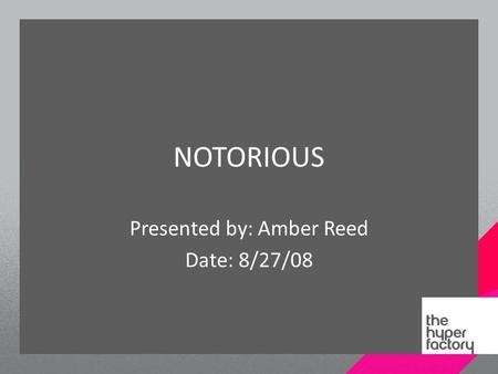 NOTORIOUS Presented by: Amber Reed Date: 8/27/08.