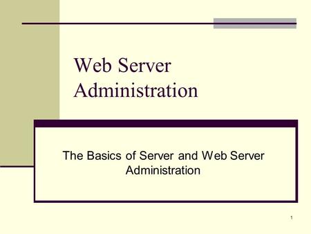 1 Web Server Administration The Basics of Server and Web Server Administration.