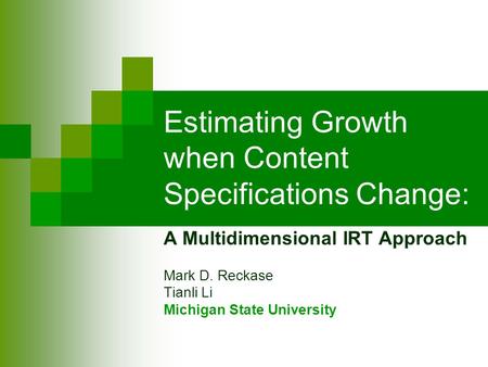 Estimating Growth when Content Specifications Change: A Multidimensional IRT Approach Mark D. Reckase Tianli Li Michigan State University.