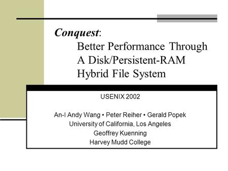 Conquest: Better Performance Through A Disk/Persistent-RAM Hybrid File System USENIX 2002 An-I Andy Wang Peter Reiher Gerald Popek University of California,