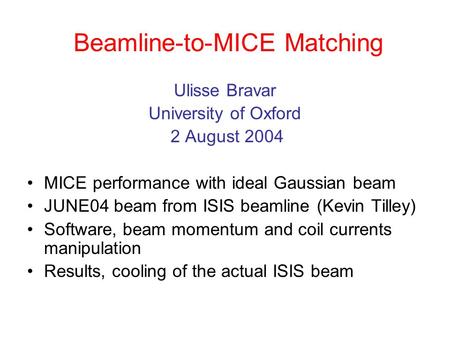 Beamline-to-MICE Matching Ulisse Bravar University of Oxford 2 August 2004 MICE performance with ideal Gaussian beam JUNE04 beam from ISIS beamline (Kevin.