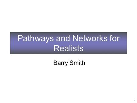 Pathways and Networks for Realists Barry Smith 1.