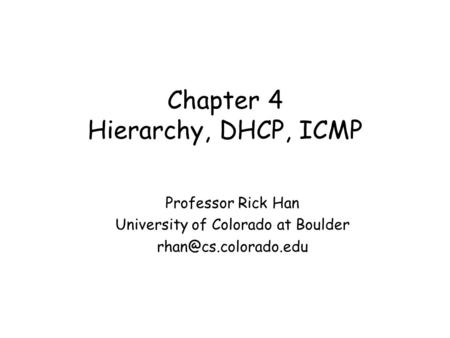 Chapter 4 Hierarchy, DHCP, ICMP Professor Rick Han University of Colorado at Boulder