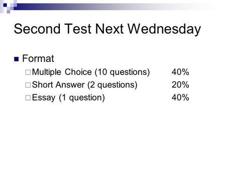 Second Test Next Wednesday Format  Multiple Choice (10 questions)40%  Short Answer (2 questions)20%  Essay(1 question)40%
