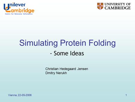Vienna, 22-05-20061 Simulating Protein Folding - Some Ideas Christian Hedegaard Jensen Dmitry Nerukh.