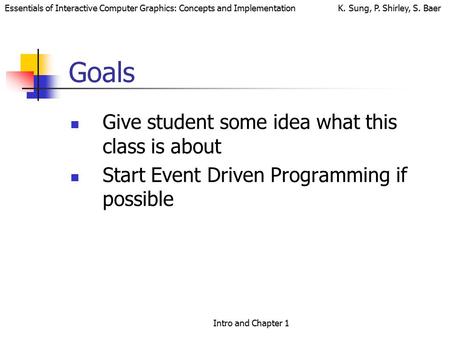 Essentials of Interactive Computer Graphics: Concepts and Implementation K. Sung, P. Shirley, S. Baer Intro and Chapter 1 Goals Give student some idea.