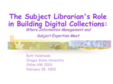 The Subject Librarian's Role in Building Digital Collections: Where Information Management and Subject Expertise Meet Ruth Vondracek Oregon State University.