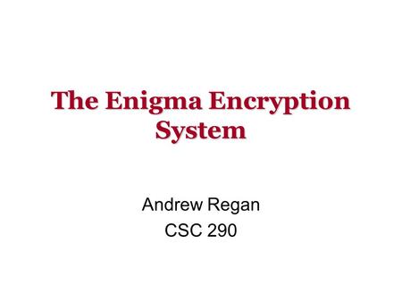 The Enigma Encryption System Andrew Regan CSC 290.