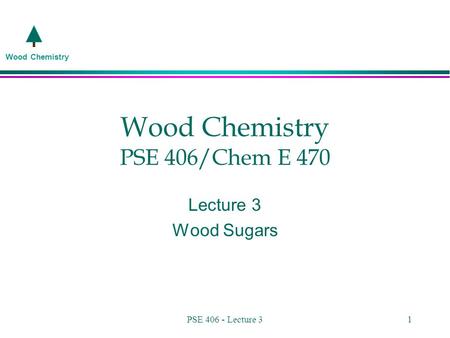 Wood Chemistry PSE 406 - Lecture 31 Wood Chemistry PSE 406/Chem E 470 Lecture 3 Wood Sugars.