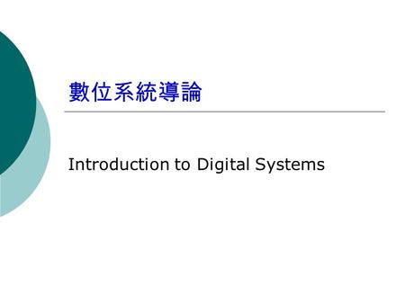 數位系統導論 Introduction to Digital Systems. Goal  Understand what is digital (Binary) signal  Familiar with basic digital components  Study the design.