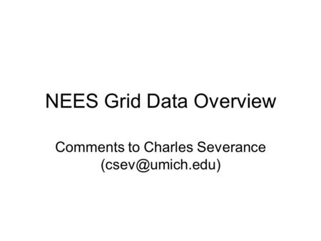 NEES Grid Data Overview Comments to Charles Severance