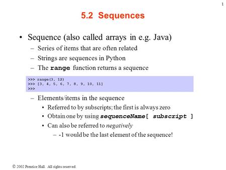  2002 Prentice Hall. All rights reserved. 1 5.2 Sequences Sequence (also called arrays in e.g. Java) –Series of items that are often related –Strings.