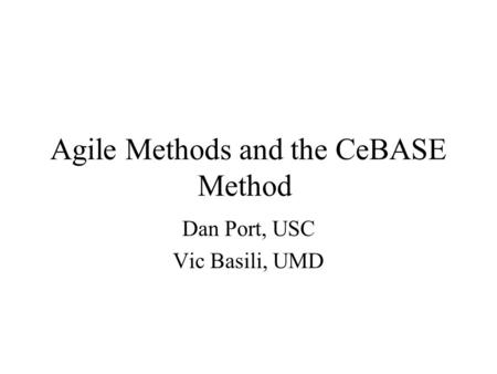 Agile Methods and the CeBASE Method Dan Port, USC Vic Basili, UMD.