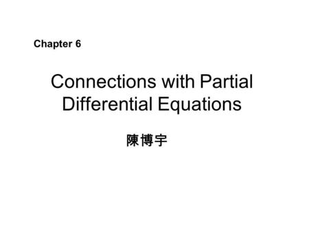 Connections with Partial Differential Equations 陳博宇 Chapter 6.