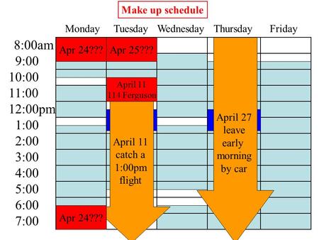 8:00am 9:00 10:00 11:00 12:00pm 1:00 2:00 3:00 4:00 5:00 6:00 7:00 Monday Tuesday Wednesday Thursday Friday Apr 25??? Make up schedule April 11 catch a.