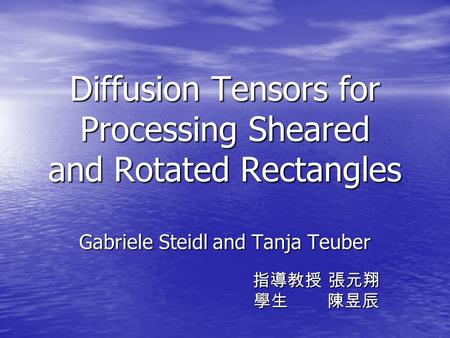 Diffusion Tensors for Processing Sheared and Rotated Rectangles Gabriele Steidl and Tanja Teuber 指導教授 張元翔 指導教授 張元翔 學生 陳昱辰 學生 陳昱辰.