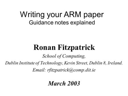 Writing your ARM paper Guidance notes explained Ronan Fitzpatrick School of Computing, Dublin Institute of Technology, Kevin Street, Dublin 8, Ireland.