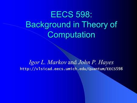 EECS 598: Background in Theory of Computation Igor L. Markov and John P. Hayes