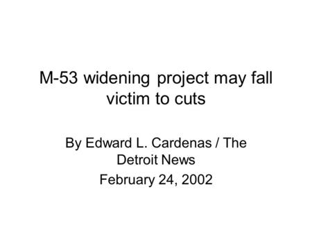 M-53 widening project may fall victim to cuts By Edward L. Cardenas / The Detroit News February 24, 2002.