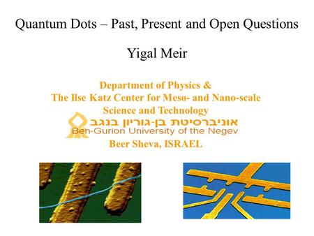 Quantum Dots – Past, Present and Open Questions Yigal Meir Department of Physics & The Ilse Katz Center for Meso- and Nano-scale Science and Technology.