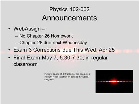 Physics 102-002 Announcements WebAssign – –No Chapter 26 Homework –Chapter 28 due next Wednesday Exam 3 Corrections due This Wed, Apr 25 Final Exam May.