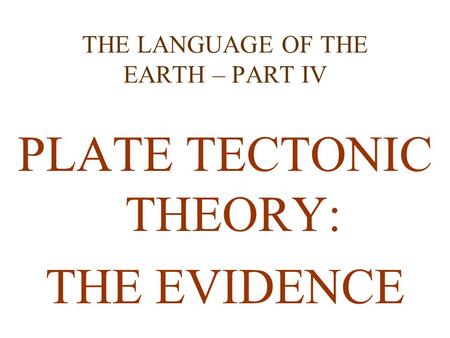 THE LANGUAGE OF THE EARTH – PART IV PLATE TECTONIC THEORY: THE EVIDENCE.