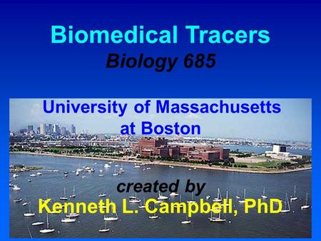 Biomedical Tracers Biology 685 University of Massachusetts at Boston created by Kenneth L. Campbell, PhD.